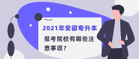 2021年安徽专升本悬着院校有哪些注意事项？