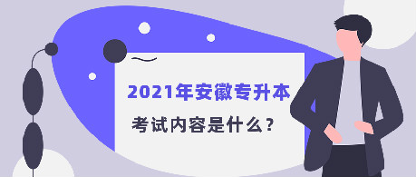 2021年安徽专升本考试内容是什么？