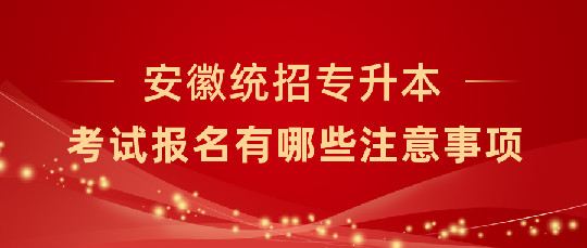 安徽统招专升本考试报名有哪些注意事项