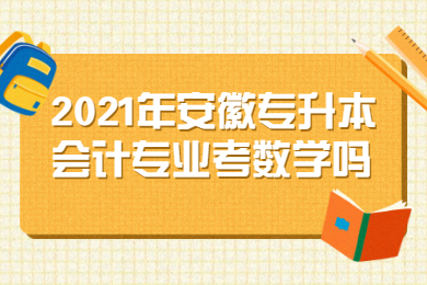 2021年安徽专升本会计专业考数学吗？