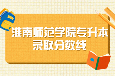 淮南师范学院专升本各专业录取分数线（2019-2020）