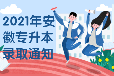 2021年安徽专升本录取通知什么时候发放？