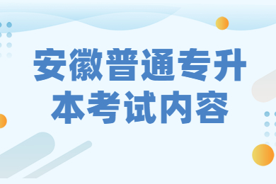 2022年安徽普通专升本考试内容有哪些?