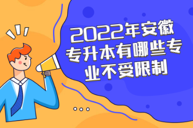 2022年安徽专升本有哪些专业不受限制？