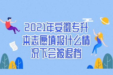 2021年安徽专升本志愿填报什么情况下会被退档？