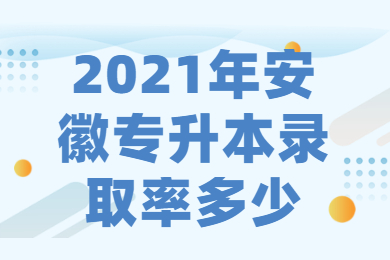 2021年安徽专升本录取率多少？