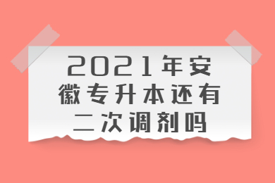 2021年安徽专升本还有二次调剂吗?