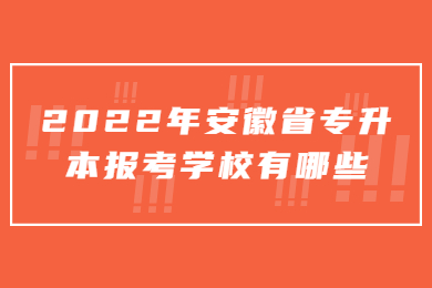 2022年安徽省专升本报考学校有哪些？