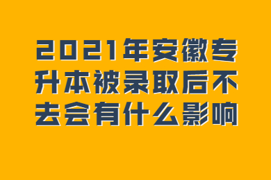 2021年安徽专升本被录取后不去会有什么影响？