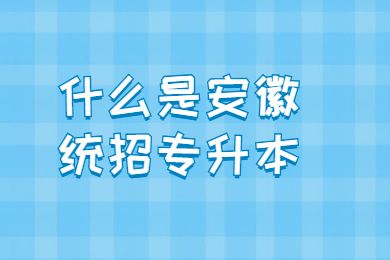 什么是安徽统招专升本？