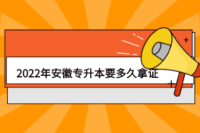 2022年安徽专升本要多久拿证？