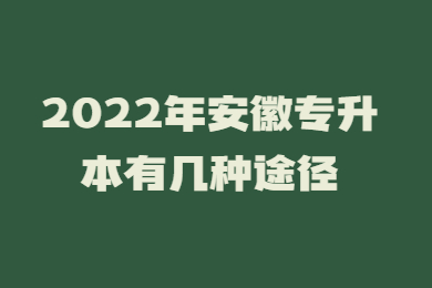 2022年安徽专升本有几种途径？