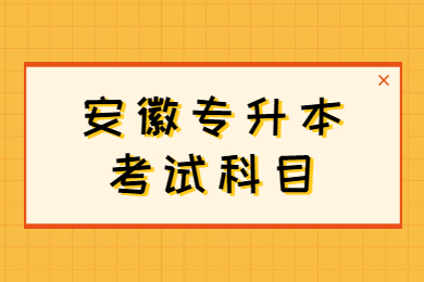 2022年安徽专升本考试科目有哪些？