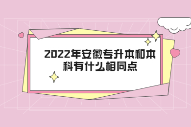 2022年安徽专升本和本科有什么相同点？