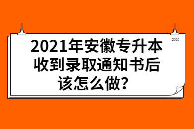 2021年安徽专升本收到录取通知书后该怎么做？