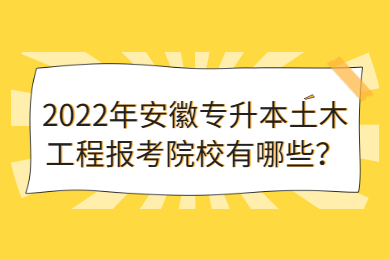 2022年安徽专升本土木工程报考院校有哪些？