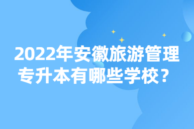 2022年安徽旅游管理专升本有哪些学校？