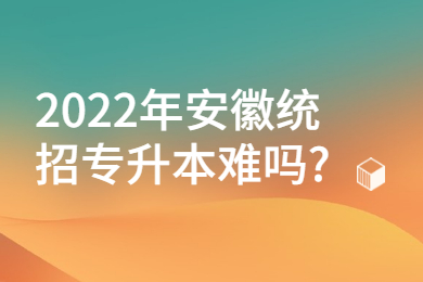 2022年安徽统招专升本难吗?