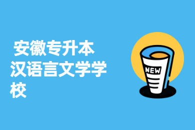 2022年安徽汉语言文学专升本学校有哪些？