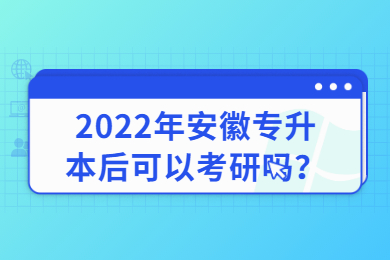 2022年安徽专升本后可以考研吗？