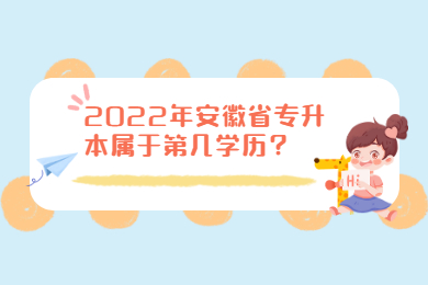 2022年安徽省专升本属于第几学历？