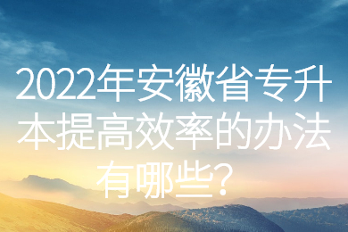 2022年安徽省专升本提高效率的办法有哪些？