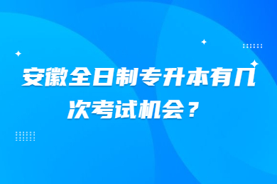 安徽全日制专升本有几次考试机会？