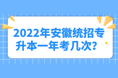 2022年安徽统招专升本一年考几次？