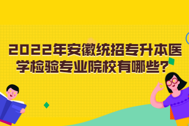 2022年安徽统招专升本医学检验专业院校有哪些？