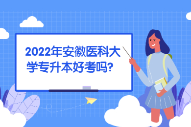 2022年安徽医科大学专升本好考吗？