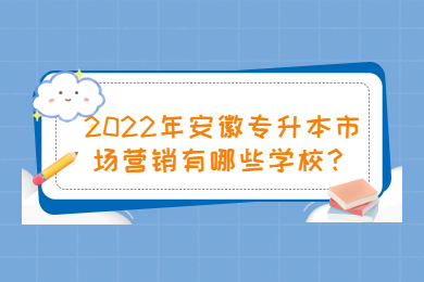 2022年安徽专升本市场营销有哪些学校？