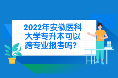 2022年安徽医科大学专升本可以跨专业报考吗？