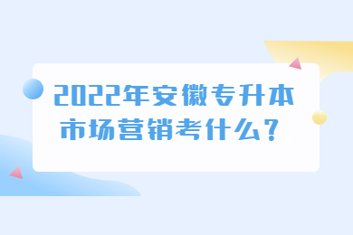 2022年安徽专升本市场营销考什么？