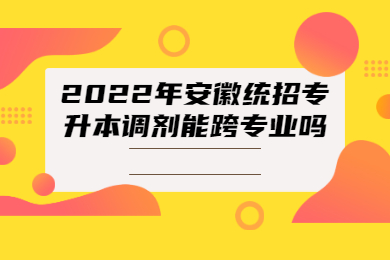 2022年黄山学院专升本可以跨专业吗？