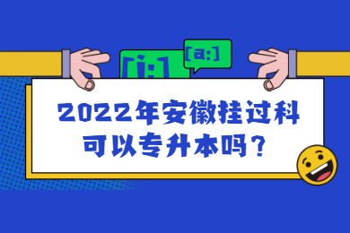 2022年安徽挂过科可以专升本吗？