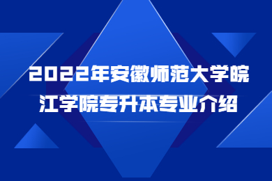 2022年安徽师范大学皖江学院专升本专业介绍