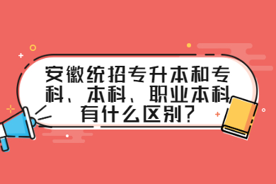 安徽统招专升本和专科、本科、职业本科有什么区别？