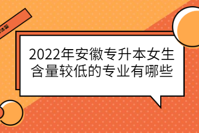 2022年安徽专升本女生含量较低的专业有哪些？