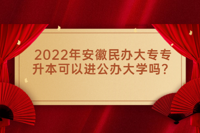 2022年安徽民办大专专升本可以进公办大学吗？