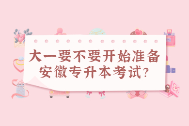 大一要不要开始准备安徽专升本考试？