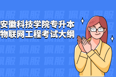 2022年安徽科技学院专升本物联网工程考试大纲有哪些？