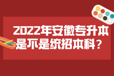 2022年安徽专升本是不是统招本科？