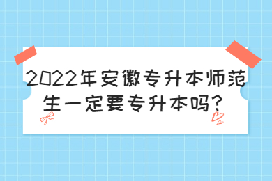 2022年安徽专升本师范生一定要专升本吗？