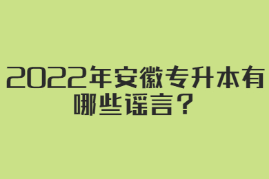 2022年安徽专升本有哪些谣言？