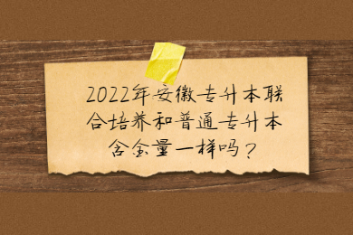 2022年安徽专升本联合培养和普通专升本含金量一样吗？