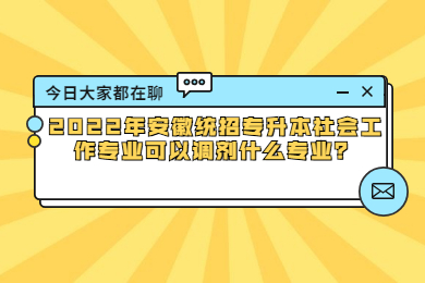 2022年安徽统招专升本社会工作专业可以调剂什么专业？