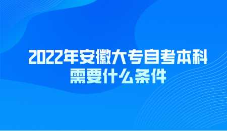 2022年安徽大专自考本科需要什么条件.png