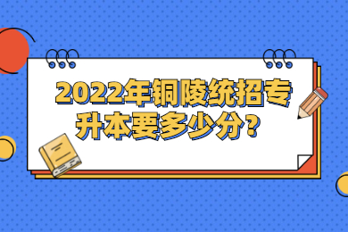 2022年铜陵统招专升本要多少分？