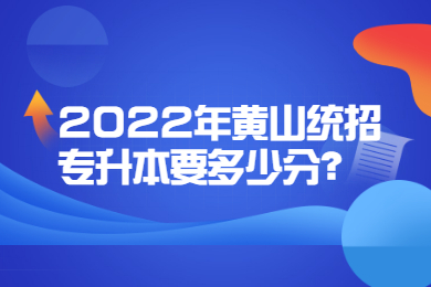 2022年黄山统招专升本要多少分？