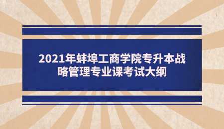 2021年蚌埠工商学院专升本战略管理专业课考试大纲.png